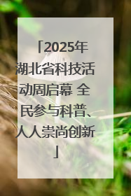 2025年湖北省科技活动周启幕 全民参与科普、人人崇尚创新